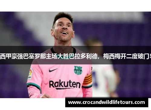 西甲豪强巴塞罗那主场大胜巴拉多利德，梅西梅开二度破门!