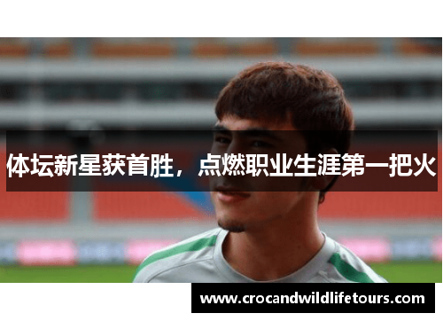 体坛新星获首胜，点燃职业生涯第一把火