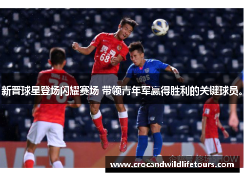 新晋球星登场闪耀赛场 带领青年军赢得胜利的关键球员。