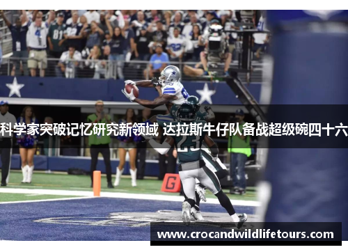 科学家突破记忆研究新领域 达拉斯牛仔队备战超级碗四十六